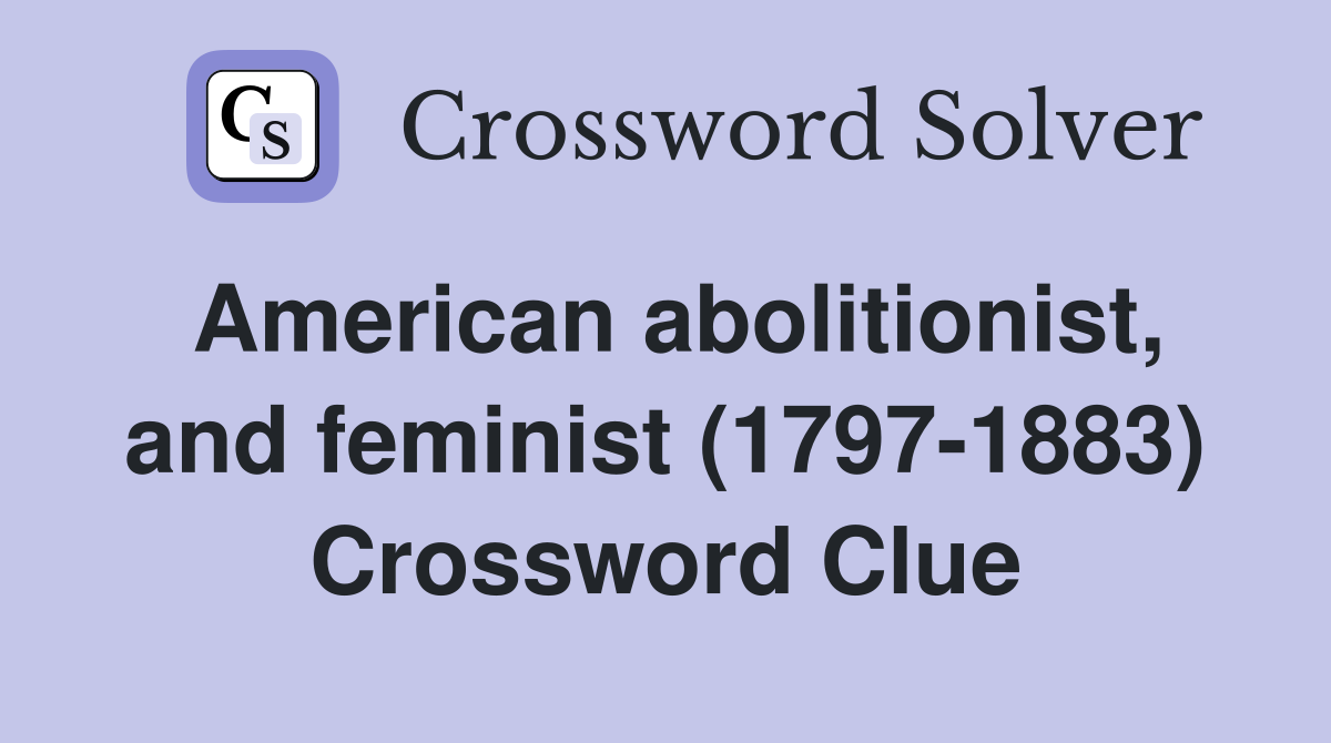 American abolitionist, and feminist (1797-1883) Crossword Clue