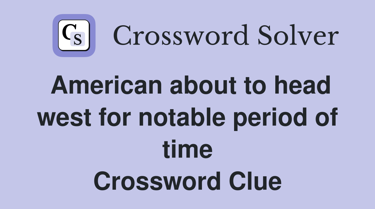 American about to head west for notable period of time Crossword Clue