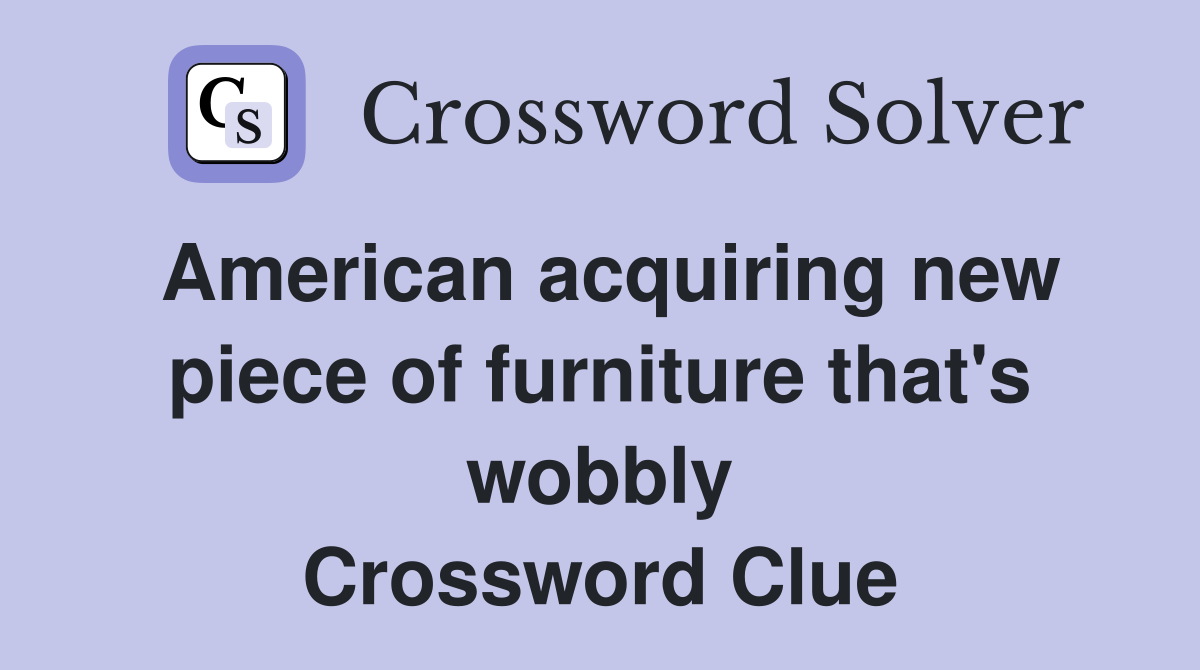 American acquiring new piece of furniture that's wobbly Crossword Clue