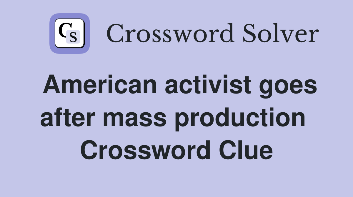 American activist goes after mass production  Crossword Clue