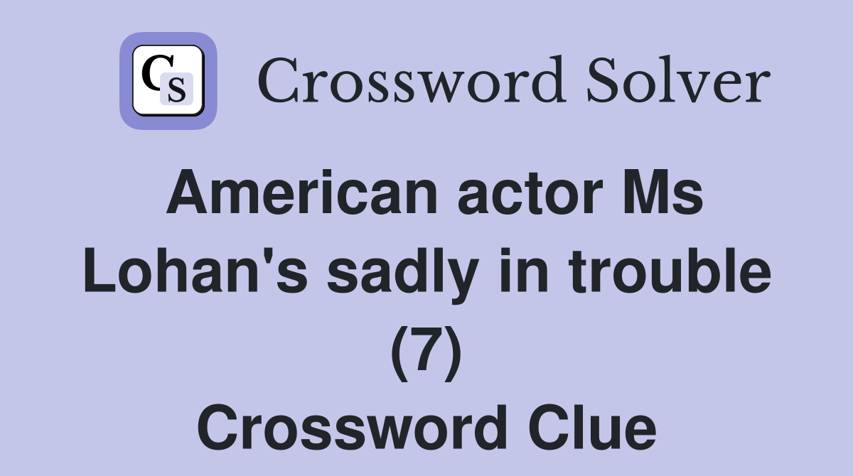 American actor Ms Lohan's sadly in trouble (7) Crossword Clue