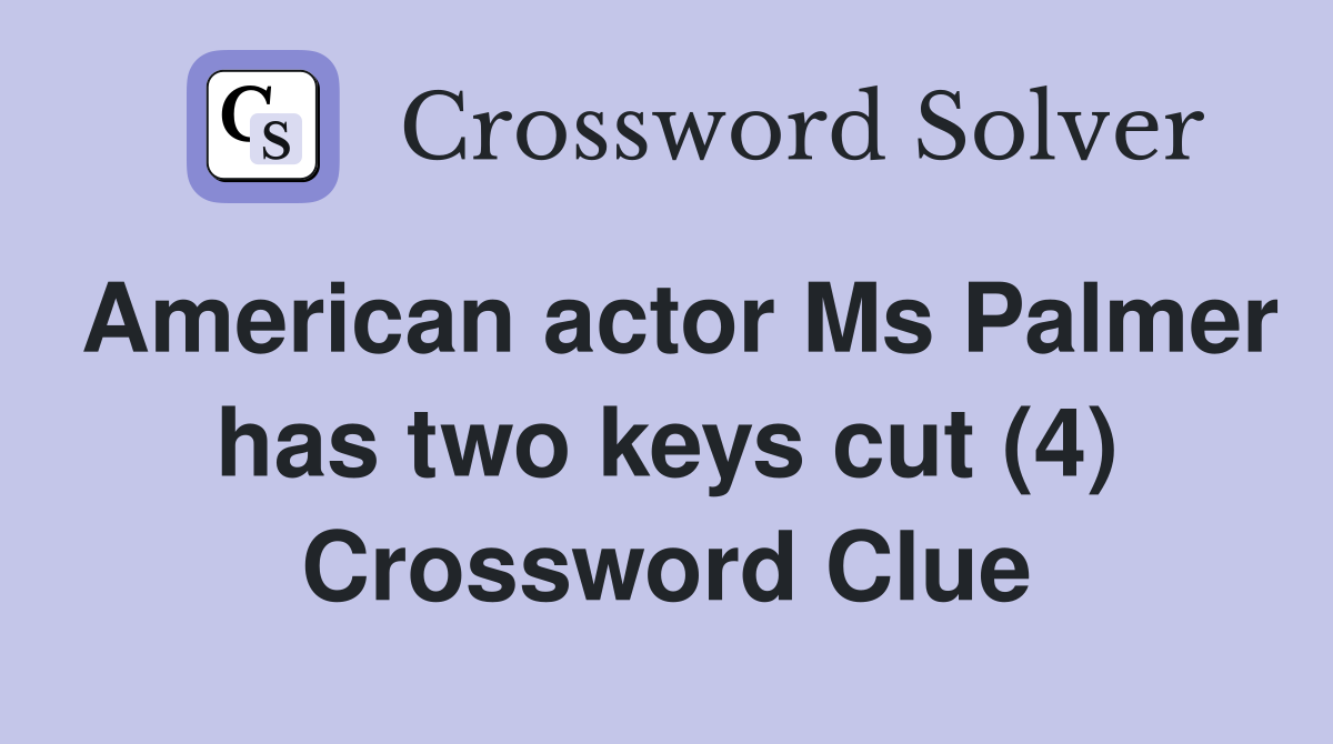 American actor Ms Palmer has two keys cut (4) Crossword Clue