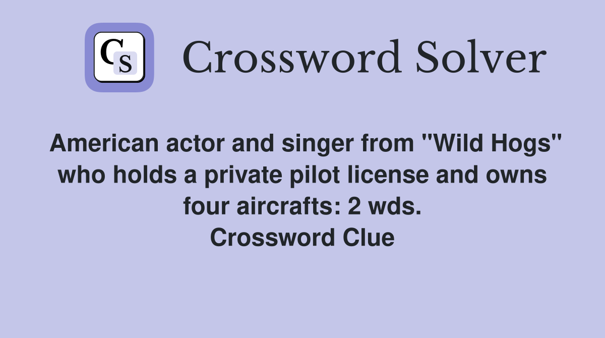 American actor and singer from "Wild Hogs" who holds a private pilot license and owns four aircrafts: 2 wds. Crossword Clue