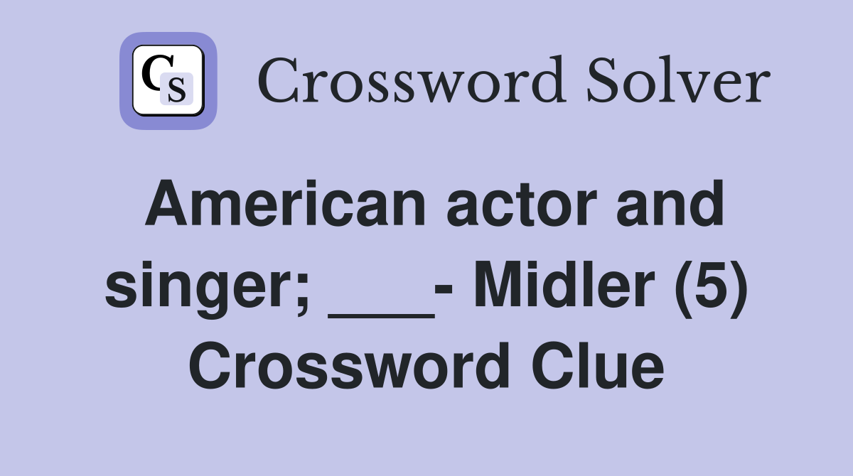 American actor and singer; ___- Midler (5) Crossword Clue