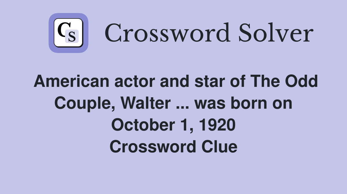 American actor and star of The Odd Couple, Walter ... was born on October 1, 1920 Crossword Clue