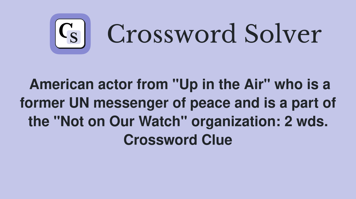 American actor from "Up in the Air" who is a former UN messenger of peace and is a part of the "Not on Our Watch" organization: 2 wds. Crossword Clue