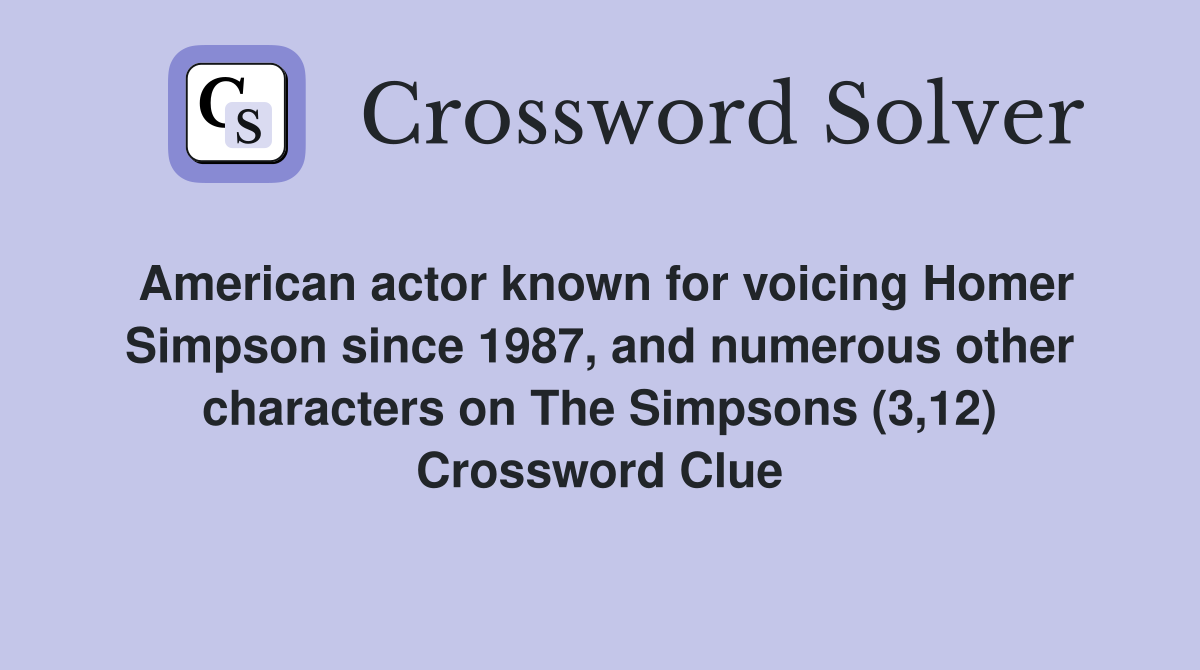 American actor known for voicing Homer Simpson since 1987, and numerous other characters on The Simpsons (3,12) Crossword Clue