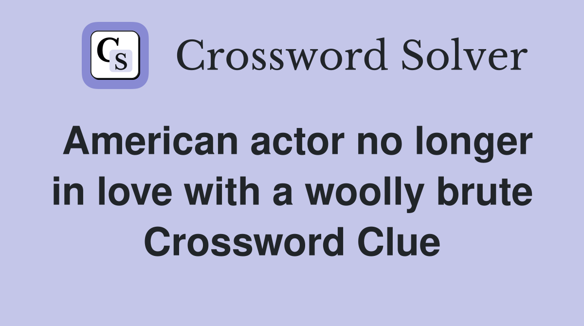 American actor no longer in love with a woolly brute Crossword Clue