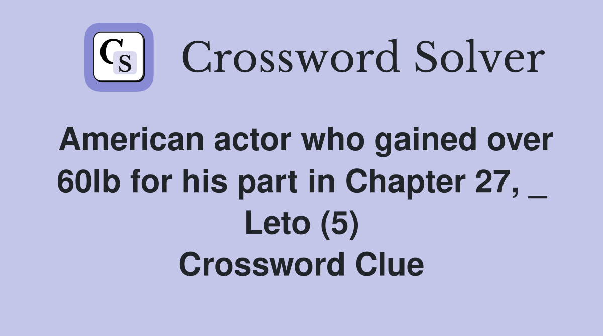 American actor who gained over 60lb for his part in Chapter 27, _ Leto (5) Crossword Clue