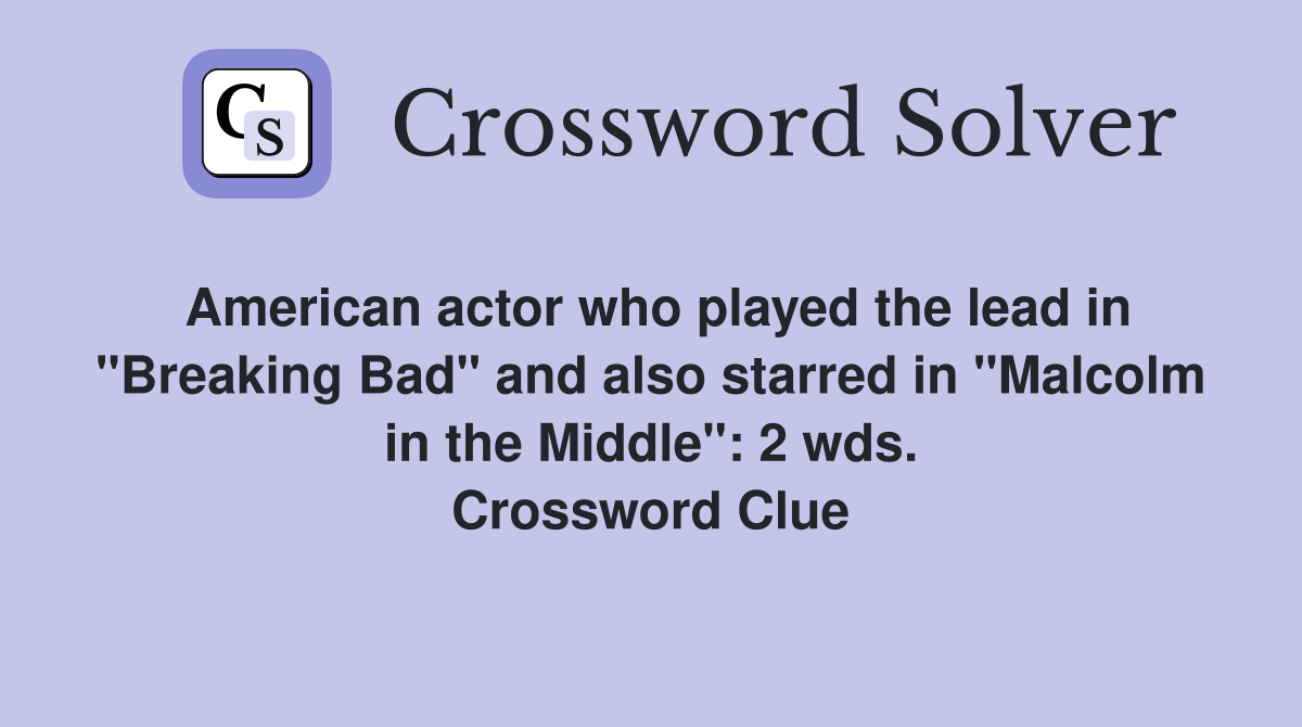 American actor who played the lead in "Breaking Bad" and also starred in "Malcolm in the Middle": 2 wds. Crossword Clue