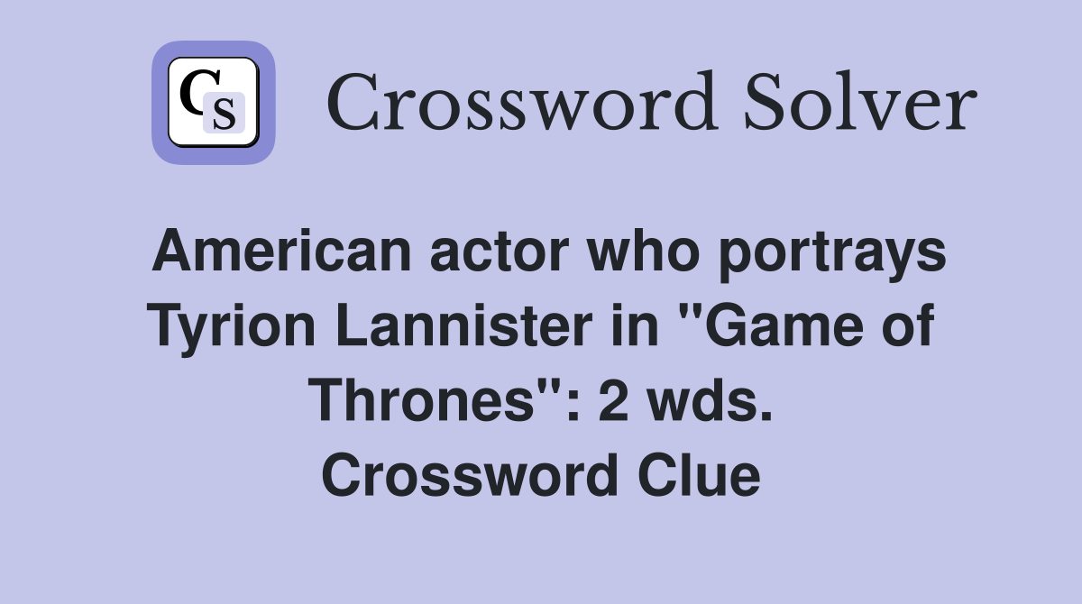 American actor who portrays Tyrion Lannister in "Game of Thrones": 2 wds. Crossword Clue