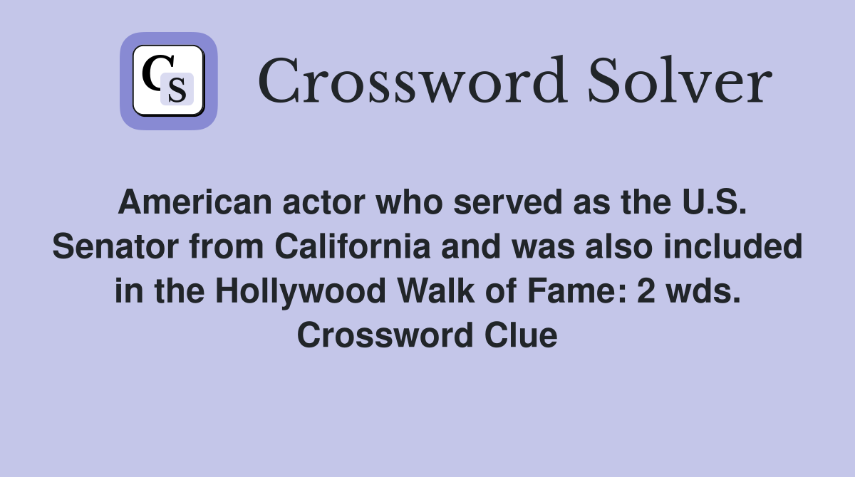 American actor who served as the U.S. Senator from California and was also included in the Hollywood Walk of Fame: 2 wds. Crossword Clue