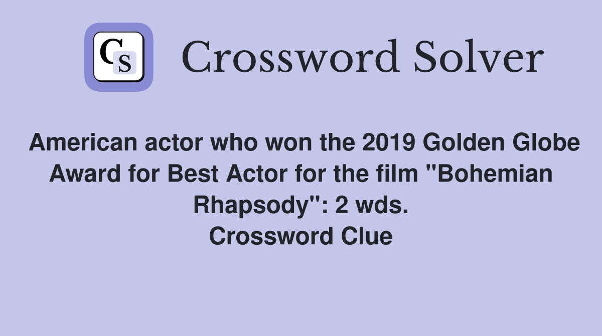 American actor who won the 2019 Golden Globe Award for Best Actor for the film "Bohemian Rhapsody": 2 wds. Crossword Clue