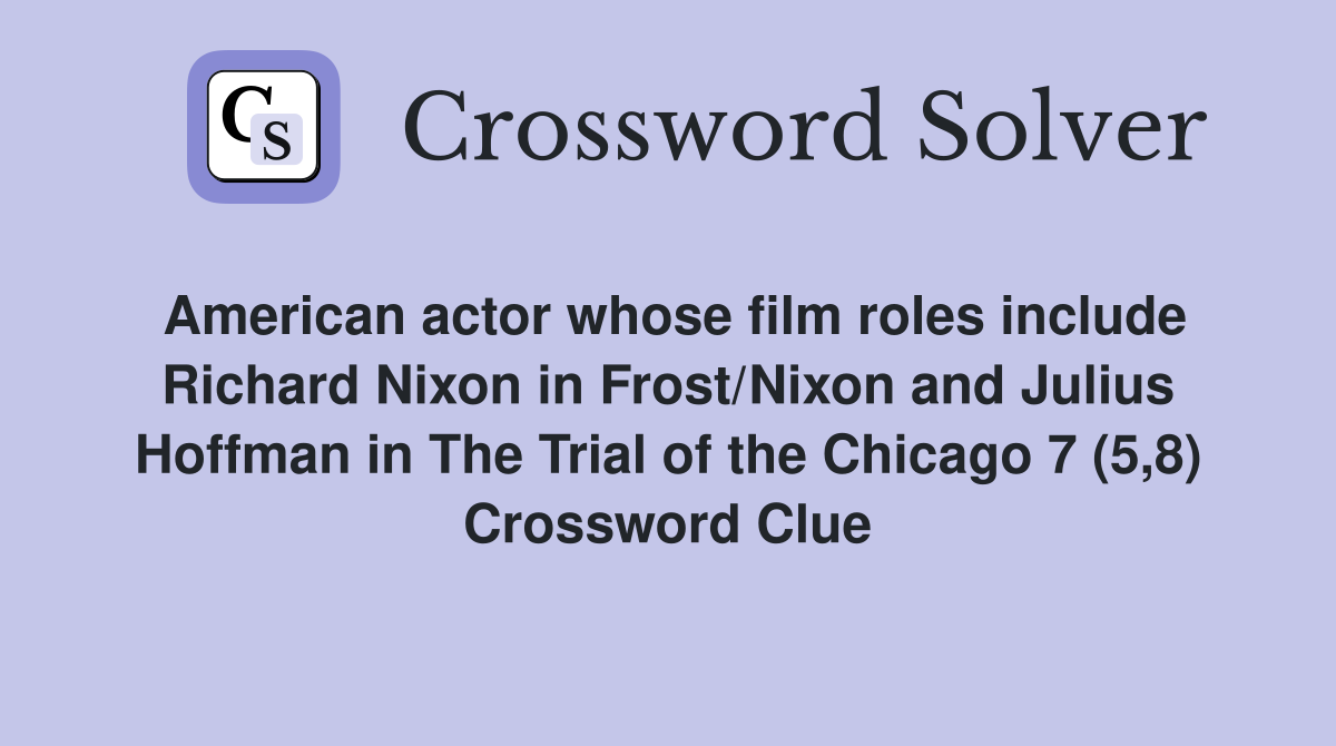American actor whose film roles include Richard Nixon in Frost/Nixon and Julius Hoffman in The Trial of the Chicago 7 (5,8) Crossword Clue