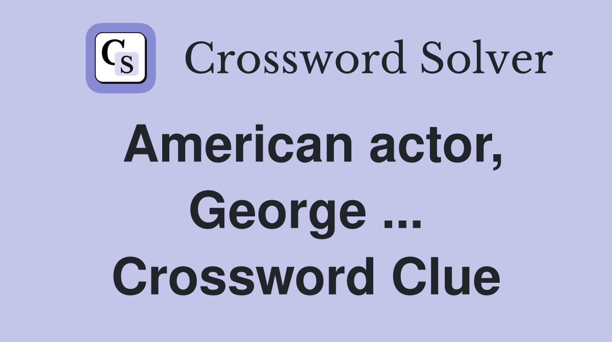 American actor, George ... Crossword Clue