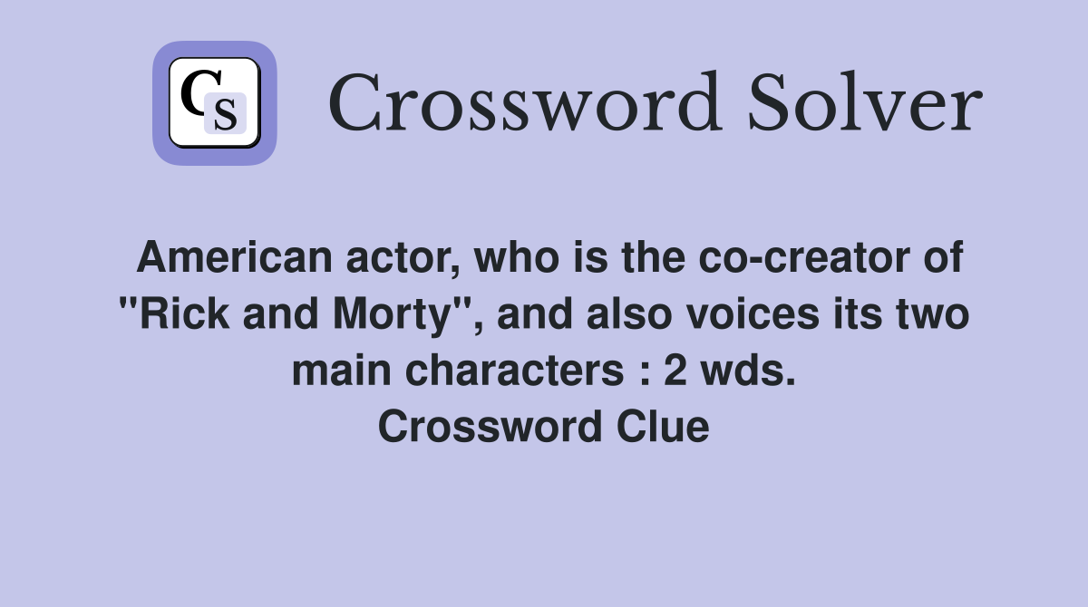 American actor, who is the co-creator of "Rick and Morty", and also voices its two main characters : 2 wds. Crossword Clue