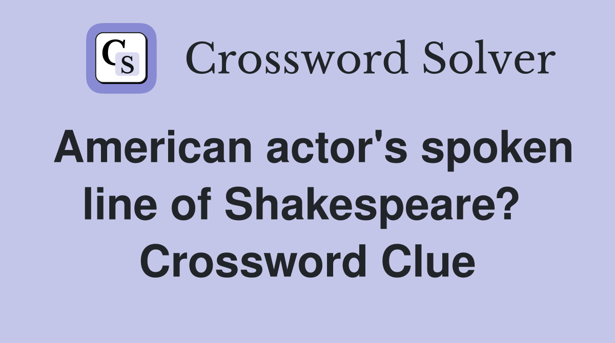 American actor's spoken line of Shakespeare?  Crossword Clue