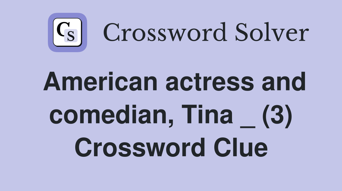 American actress and comedian, Tina _ (3) Crossword Clue