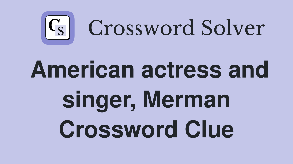 American actress and singer, Merman Crossword Clue