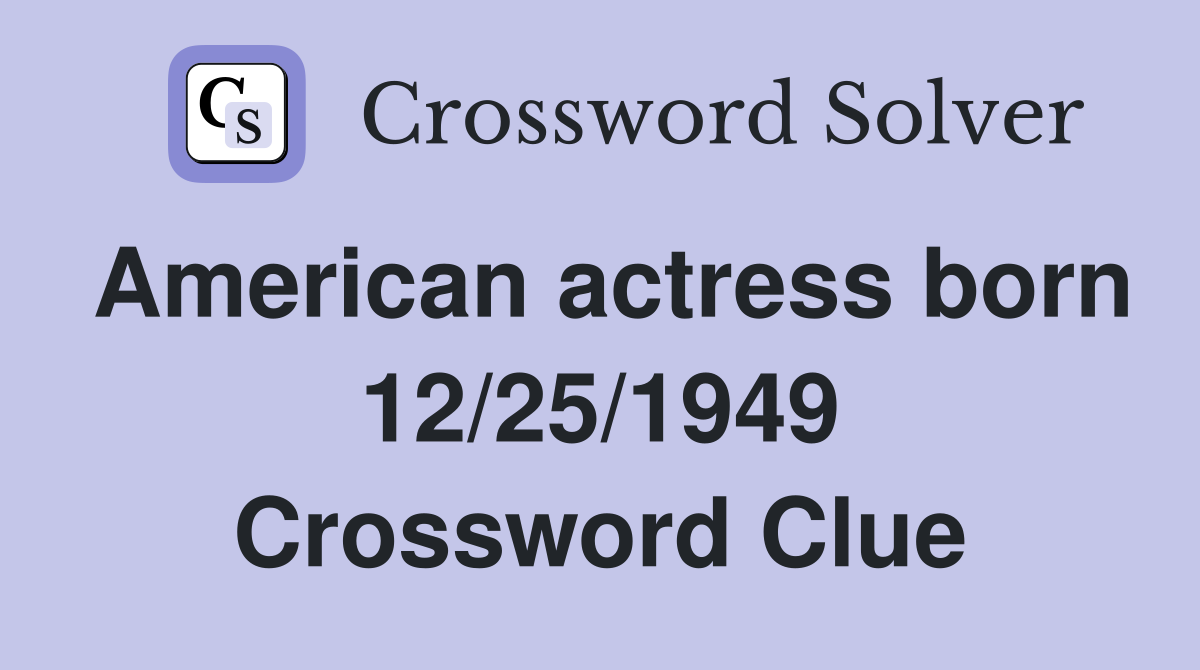 American actress born 12/25/1949 Crossword Clue