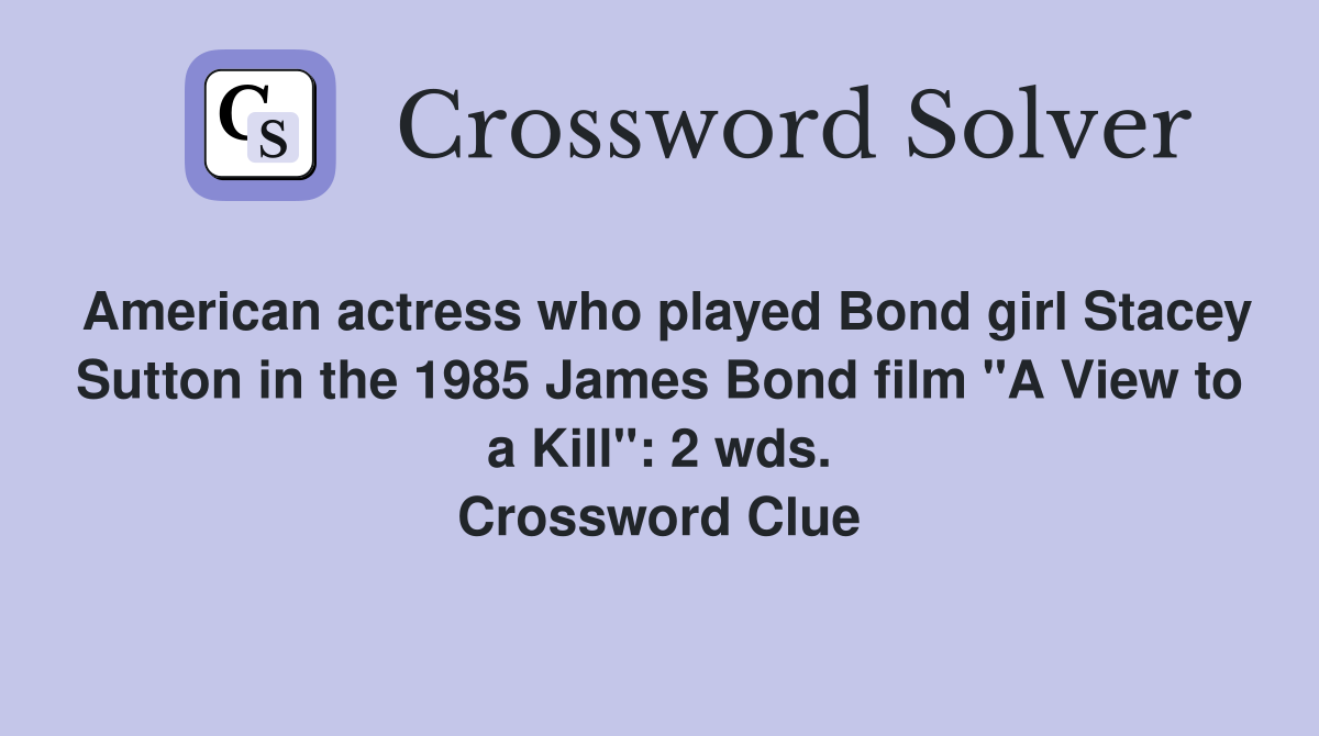 American actress who played Bond girl Stacey Sutton in the 1985 James Bond film "A View to a Kill": 2 wds. Crossword Clue