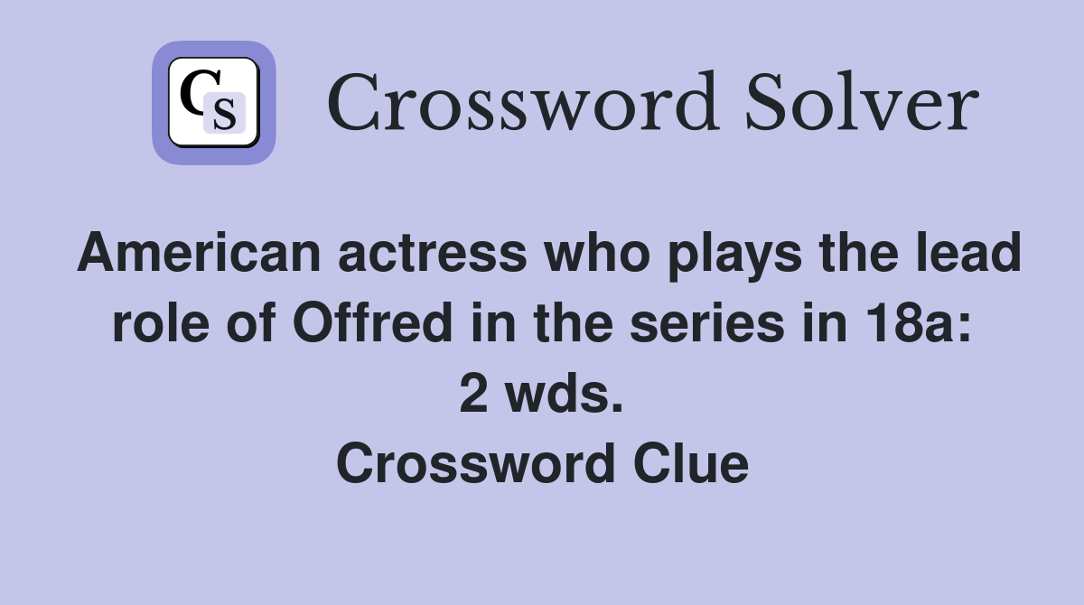 American actress who plays the lead role of Offred in the series in 18a: 2 wds. Crossword Clue