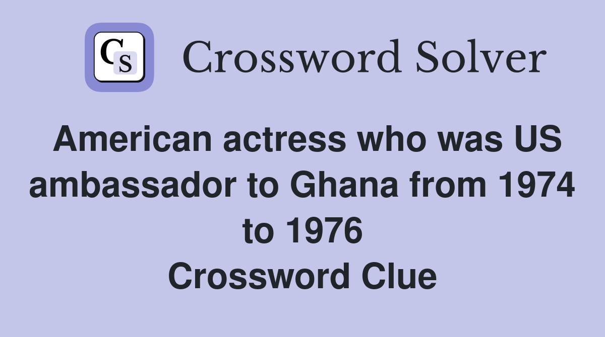 American actress who was US ambassador to Ghana from 1974 to 1976 Crossword Clue