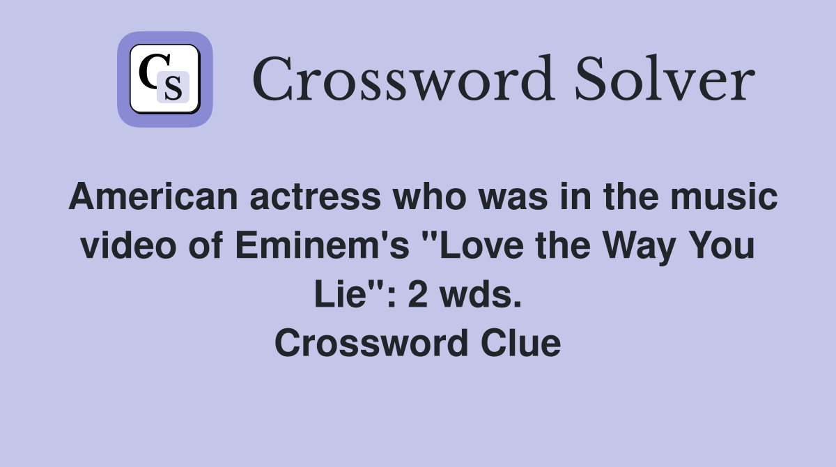 American actress who was in the music video of Eminem's "Love the Way You Lie": 2 wds. Crossword Clue