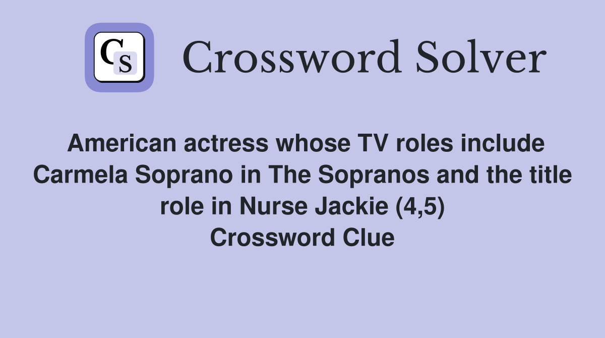 American actress whose TV roles include Carmela Soprano in The Sopranos and the title role in Nurse Jackie (4,5) Crossword Clue