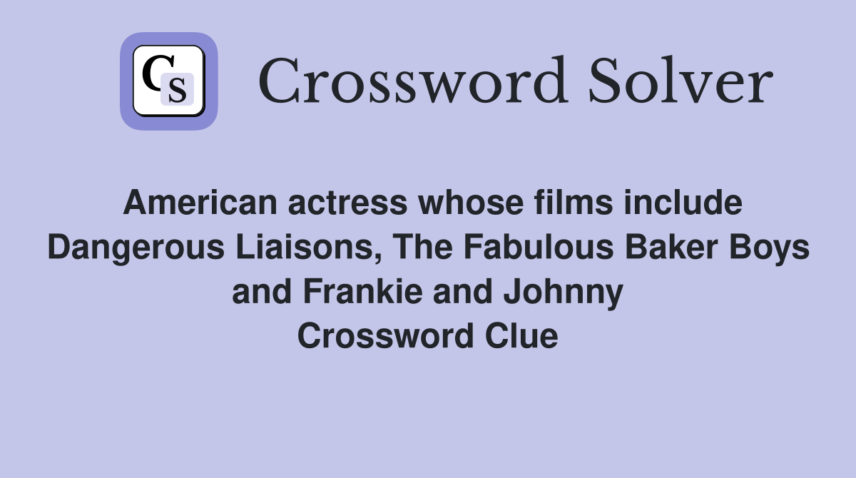 American actress whose films include Dangerous Liaisons, The Fabulous Baker Boys and Frankie and Johnny Crossword Clue
