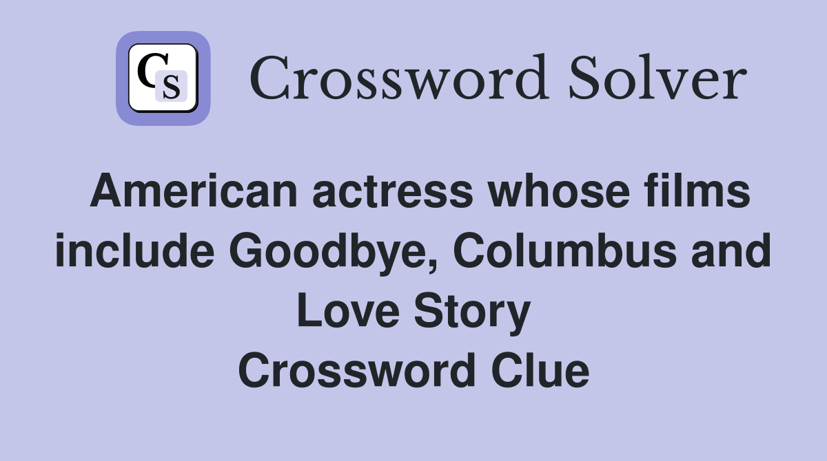 American actress whose films include Goodbye, Columbus and Love Story Crossword Clue