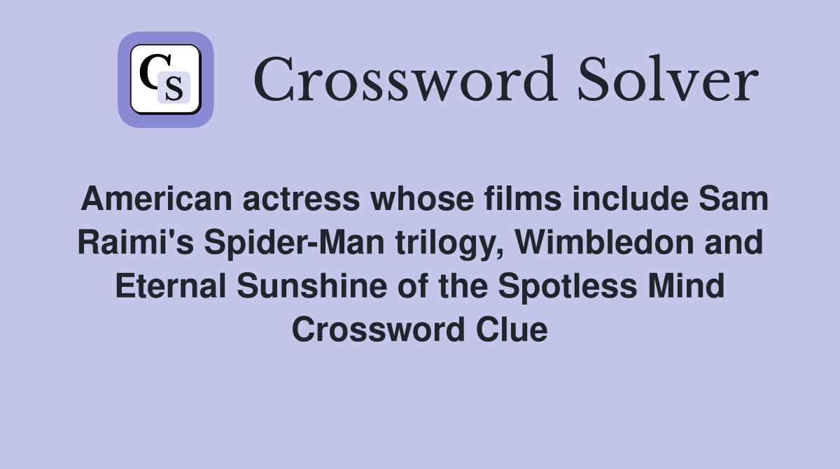 American actress whose films include Sam Raimi's Spider-Man trilogy, Wimbledon and Eternal Sunshine of the Spotless Mind Crossword Clue