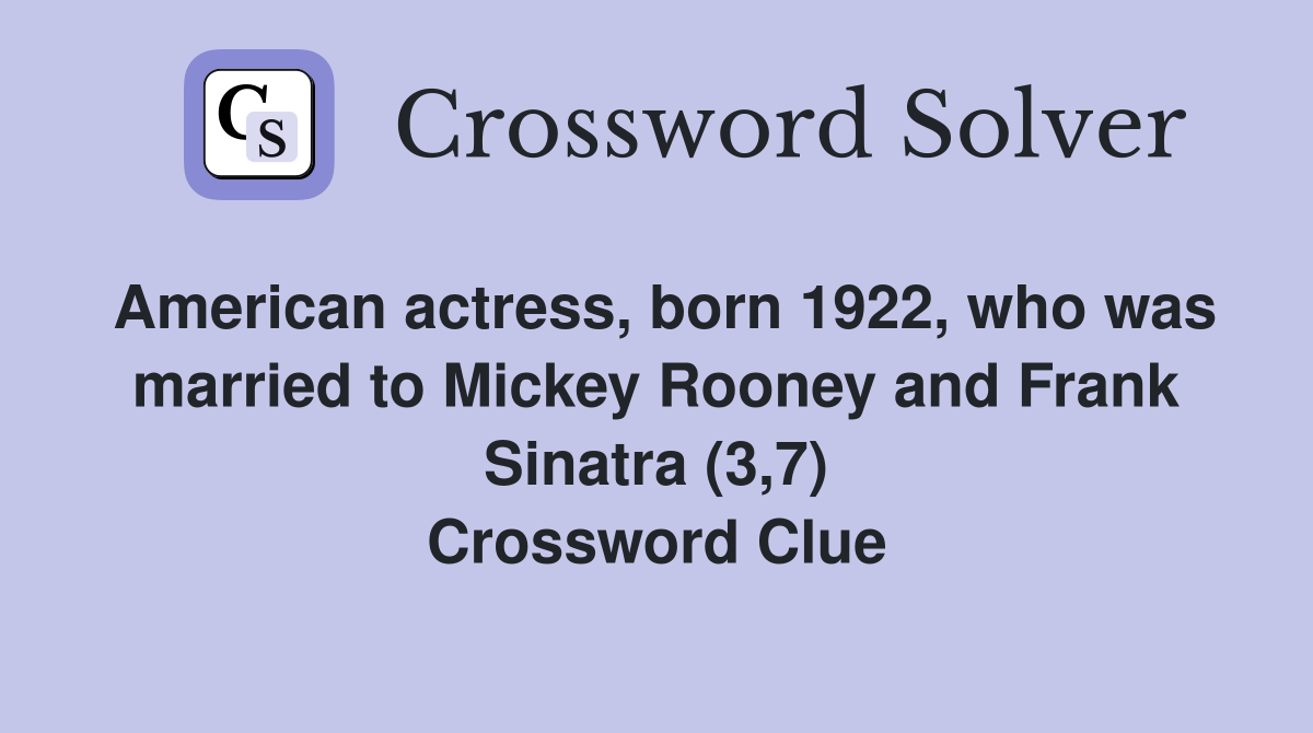 American actress, born 1922, who was married to Mickey Rooney and Frank Sinatra (3,7) Crossword Clue