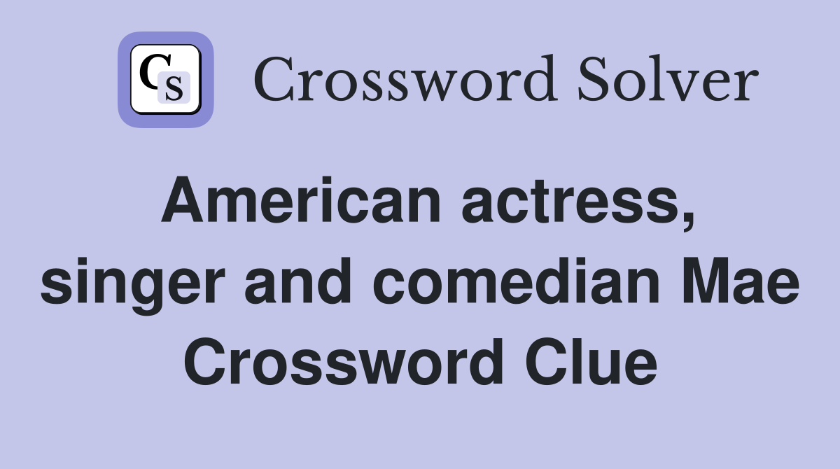American actress, singer and comedian Mae Crossword Clue