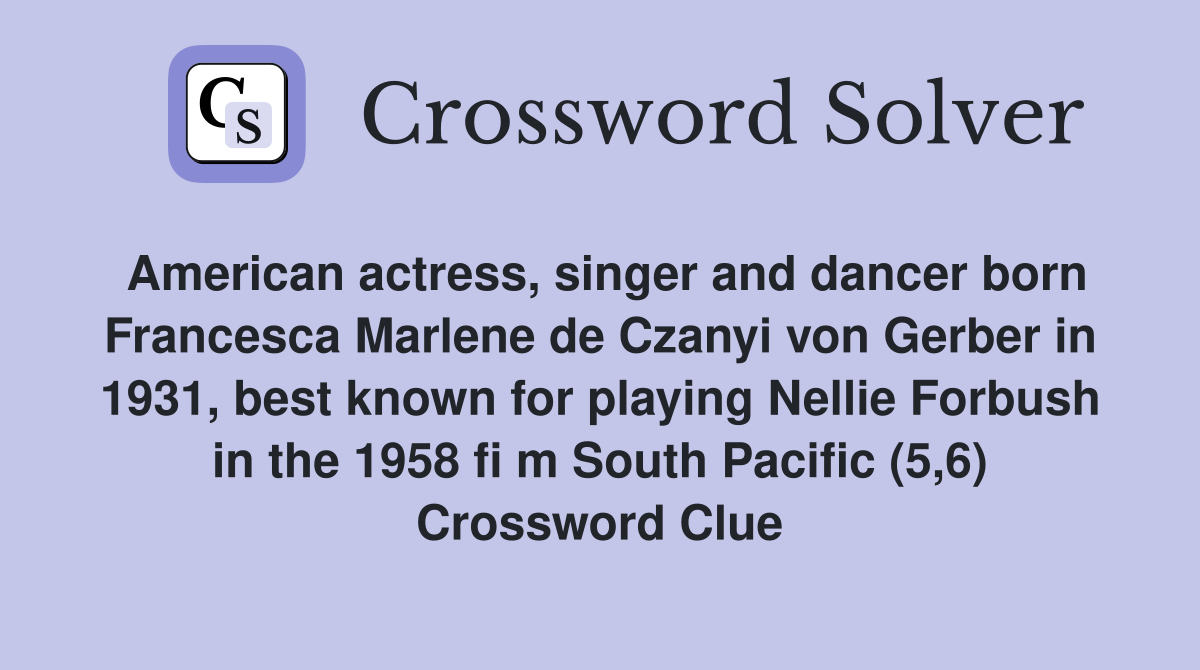 American actress, singer and dancer born Francesca Marlene de Czanyi von Gerber in 1931, best known for playing Nellie Forbush in the 1958 fi m South Pacific (5,6) Crossword Clue