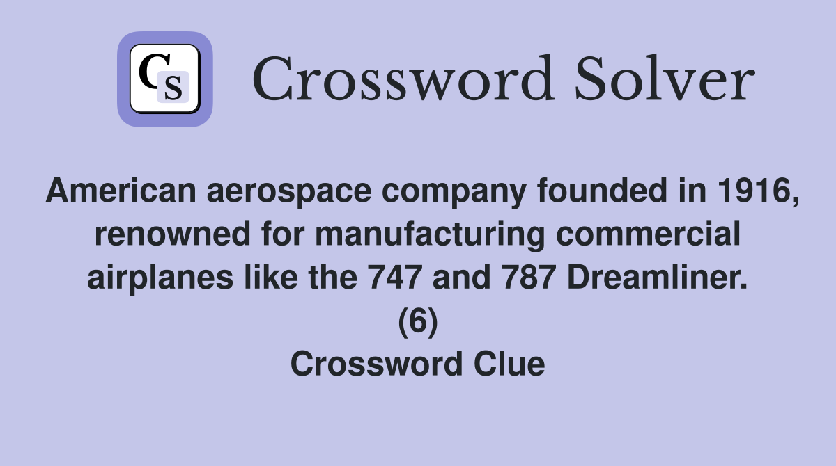 American aerospace company founded in 1916, renowned for manufacturing commercial airplanes like the 747 and 787 Dreamliner. (6) Crossword Clue