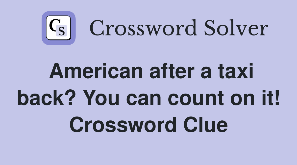 American after a taxi back? You can count on it! Crossword Clue