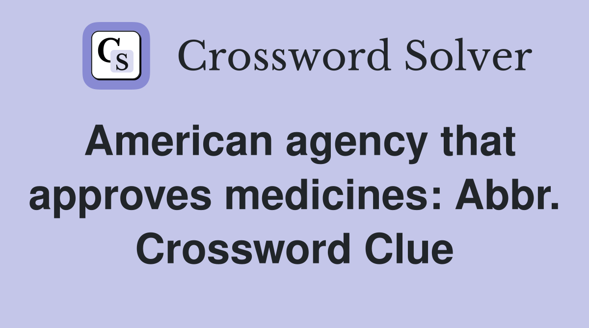 American agency that approves medicines: Abbr. Crossword Clue