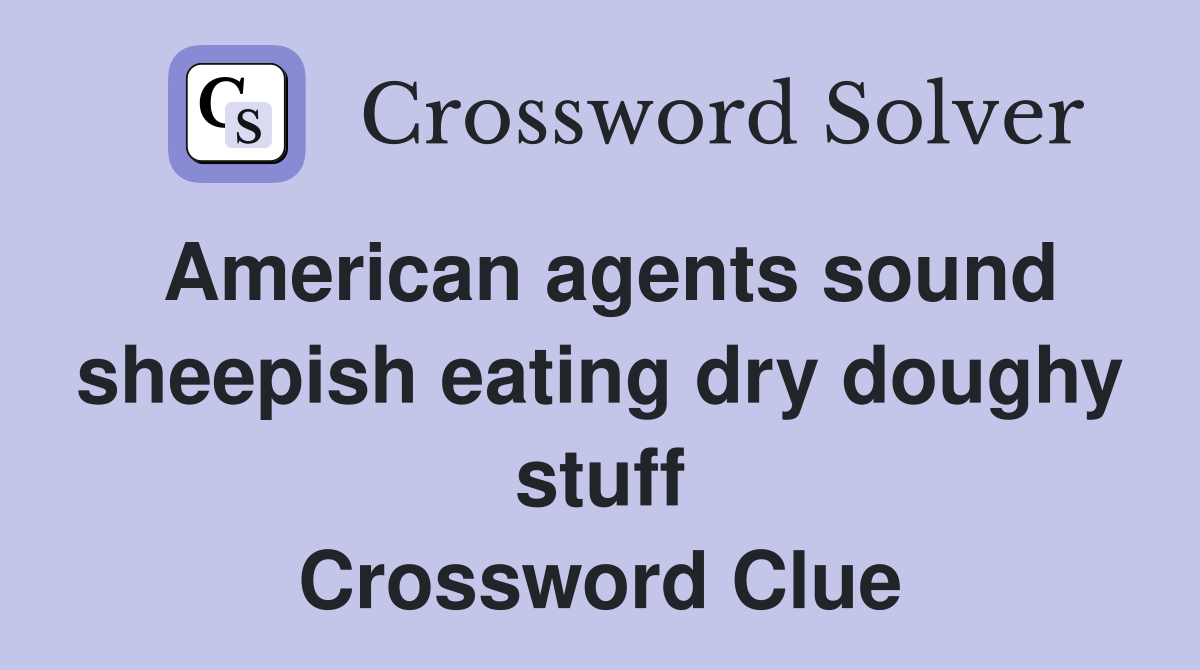 American agents sound sheepish eating dry doughy stuff Crossword Clue