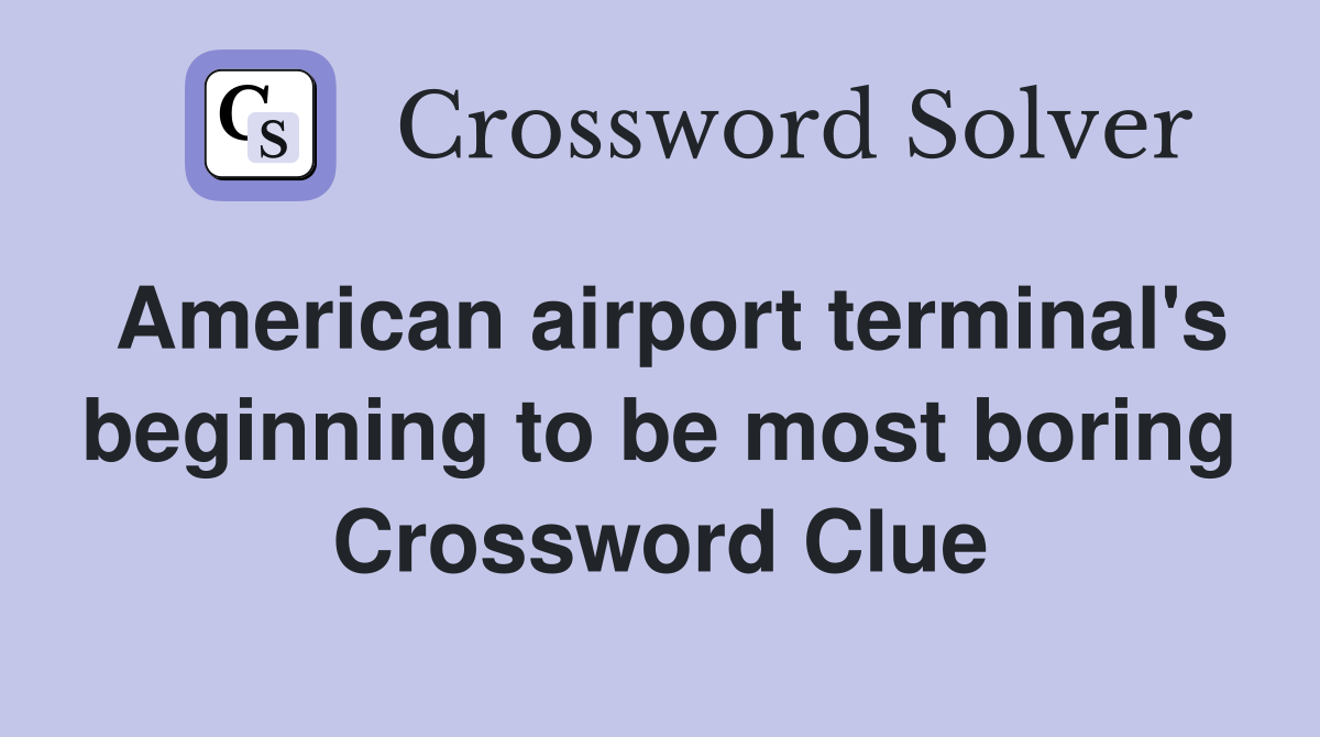 American airport terminal's beginning to be most boring Crossword Clue