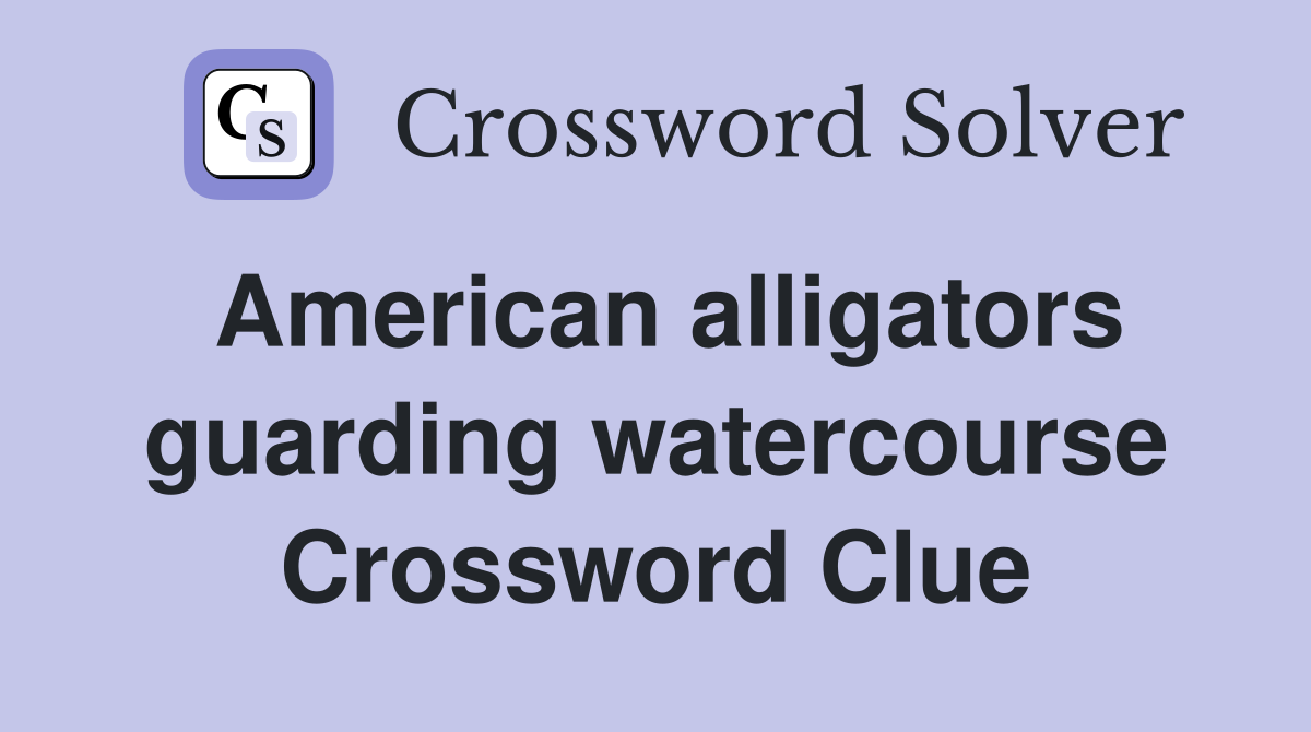 American alligators guarding watercourse Crossword Clue