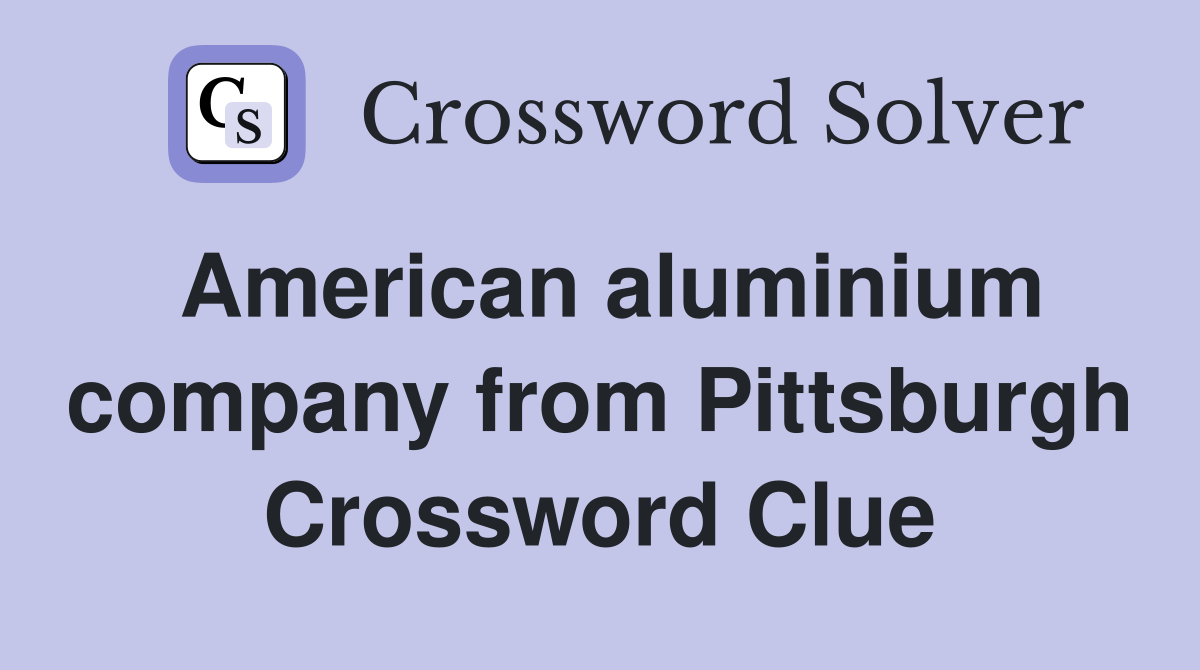 American aluminium company from Pittsburgh Crossword Clue