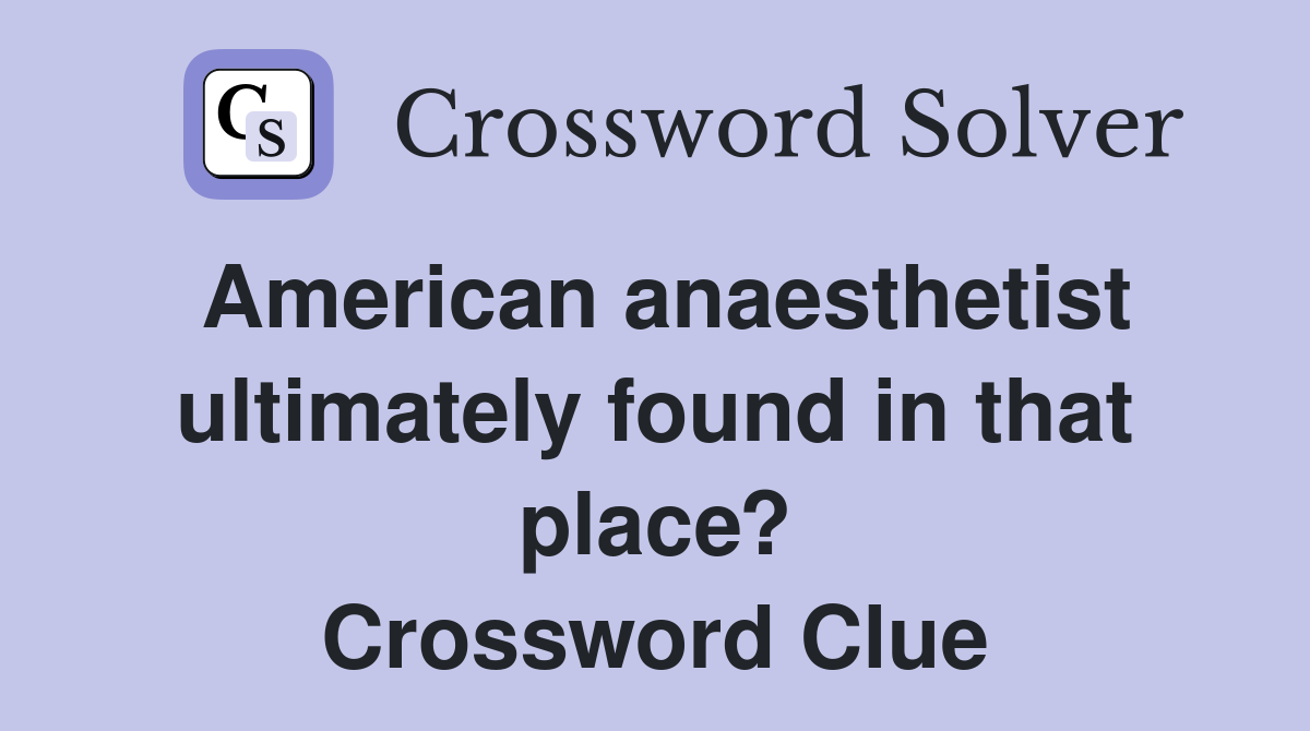 American anaesthetist ultimately found in that place? Crossword Clue