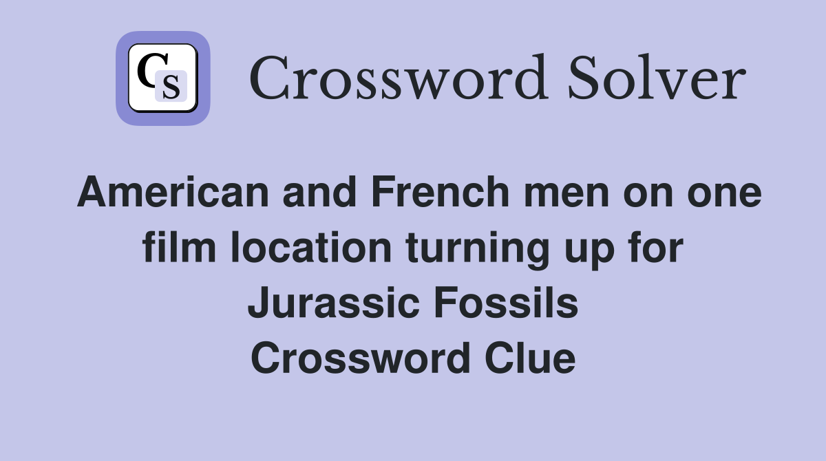 American and French men on one film location turning up for Jurassic Fossils Crossword Clue