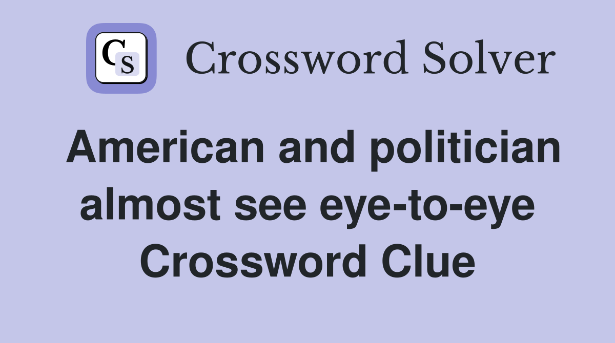 American and politician almost see eye-to-eye Crossword Clue