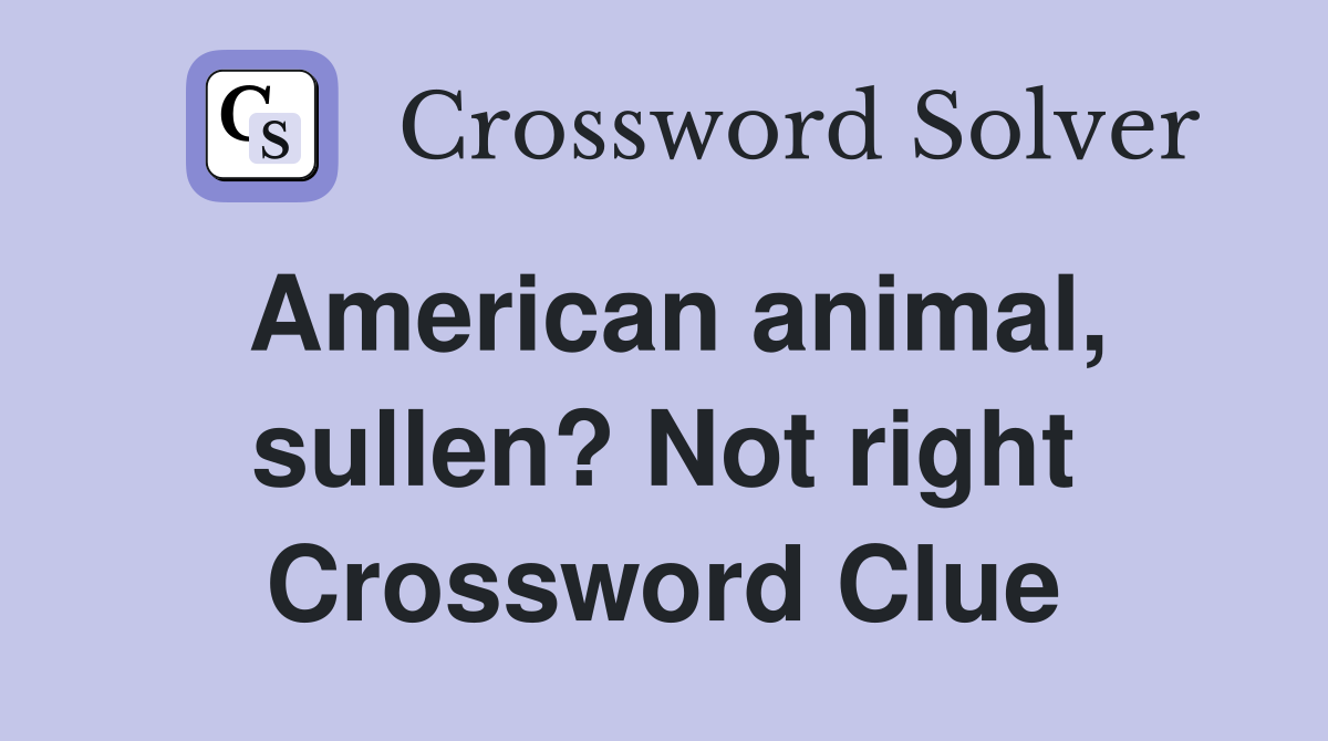 American animal, sullen? Not right Crossword Clue