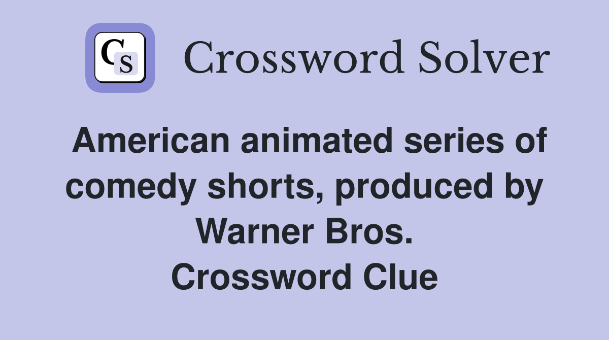 American animated series of comedy shorts, produced by Warner Bros. Crossword Clue