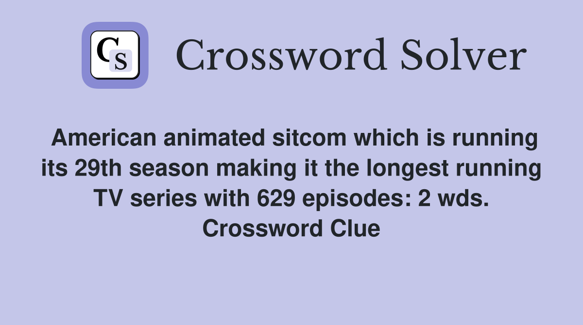 American animated sitcom which is running its 29th season making it the longest running TV series with 629 episodes: 2 wds. Crossword Clue