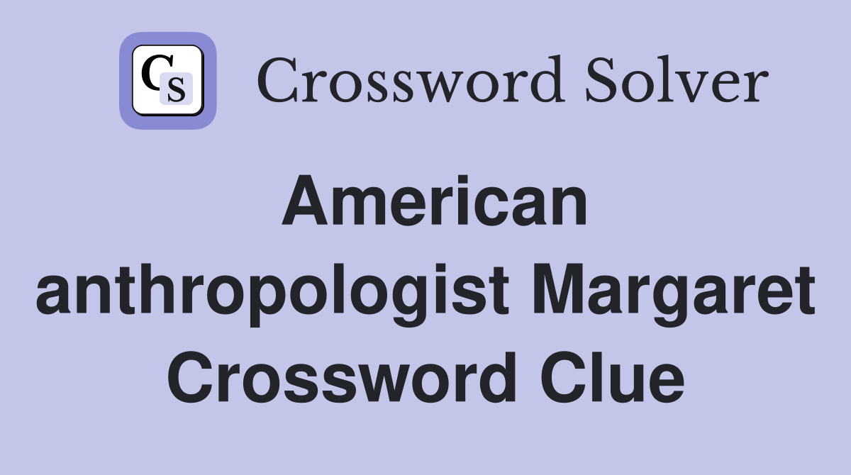 American anthropologist Margaret Crossword Clue