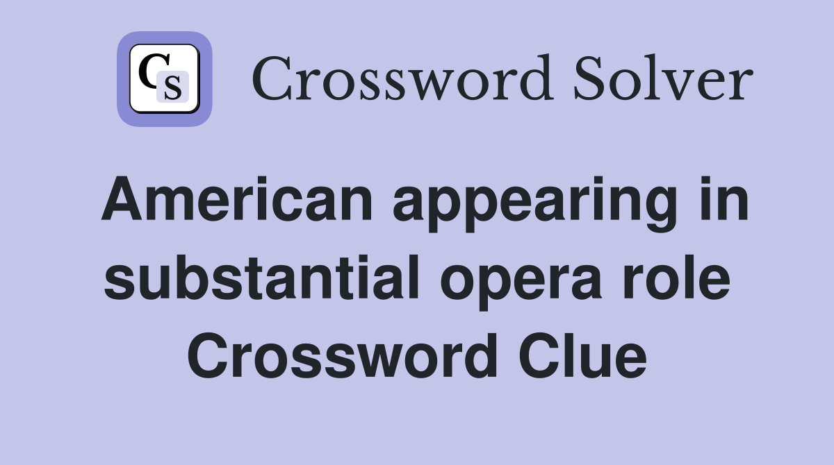 American appearing in substantial opera role Crossword Clue